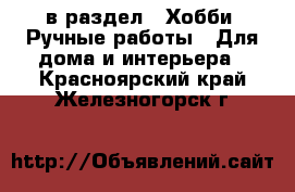  в раздел : Хобби. Ручные работы » Для дома и интерьера . Красноярский край,Железногорск г.